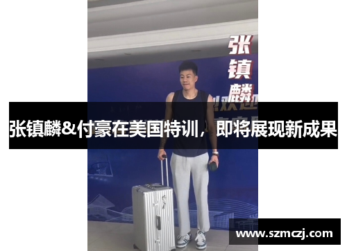 张镇麟&付豪在美国特训，即将展现新成果