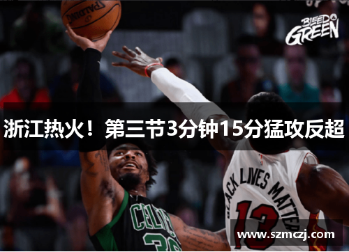 浙江热火！第三节3分钟15分猛攻反超