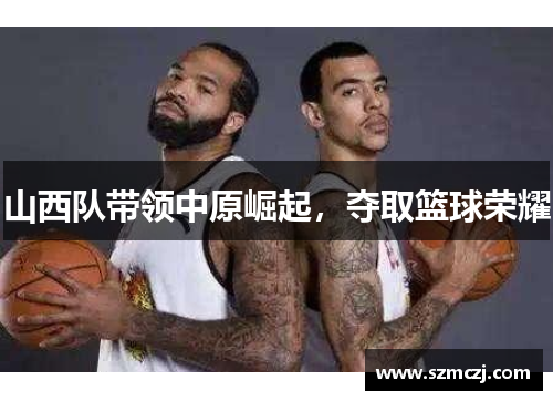 山西队带领中原崛起，夺取篮球荣耀